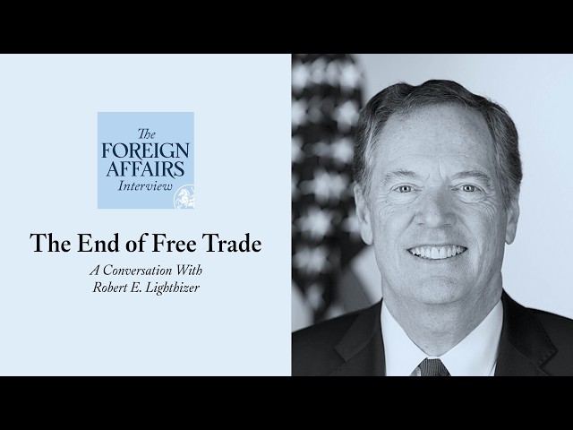 Robert E. Lighthizer: The End of Free Trade | Foreign Affairs Interview