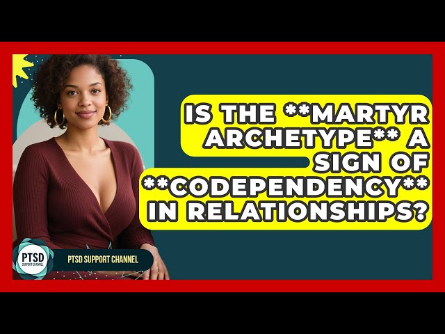 Is The **martyr Archetype** A Sign Of **codependency** In Relationships? - PTSD Support Channel