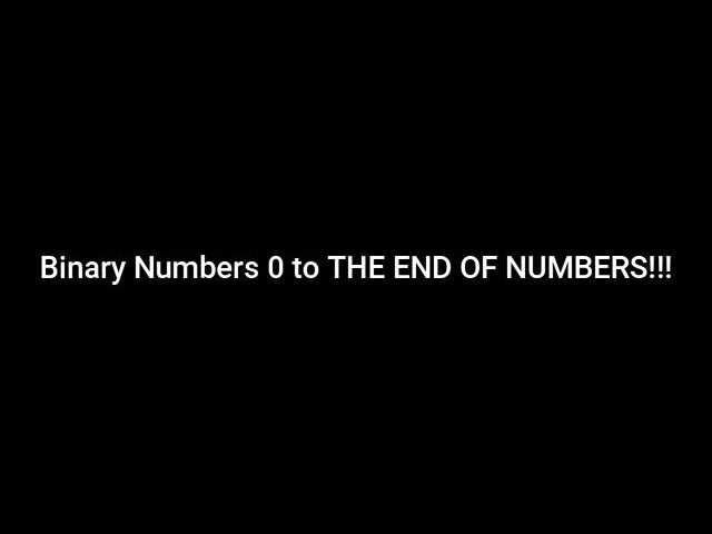 Binary Numbers 0 to THE END OF NUMBERS!!! (Part 1)