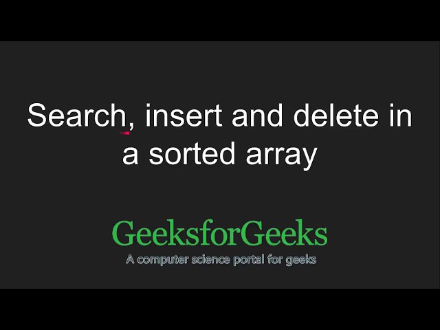 Search, insert and delete in a sorted array | GeeksforGeeks