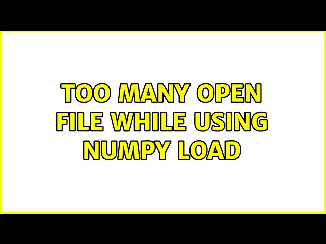 Too many open file while using numpy load