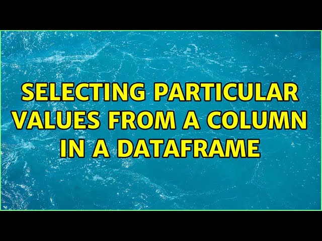 Selecting particular values from a column in a dataframe (2 Solutions!!)