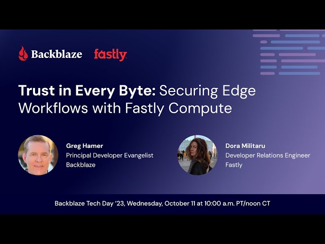 Trust in Every Byte: Securing Edge Workflows with Fastly Compute | Backblaze Tech Day 2023