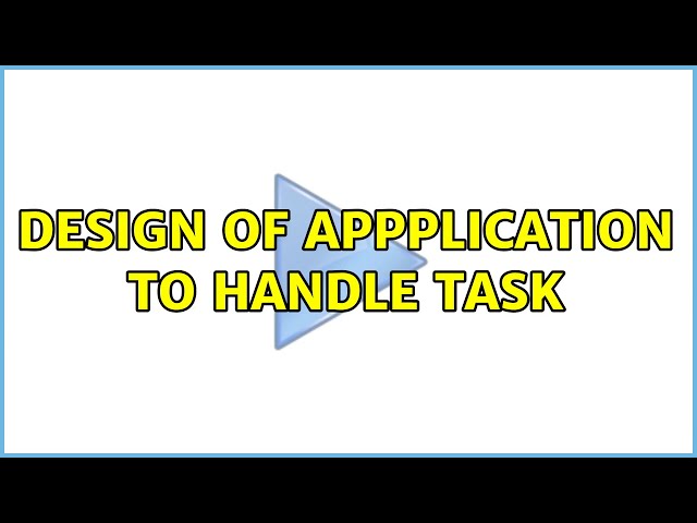 Design of Appplication to handle task