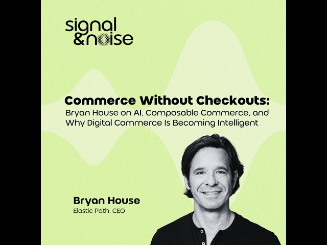 Commerce w/o Checkouts: Bryan House on Composable Commerce & Digital Commerce Becoming Intelligent
