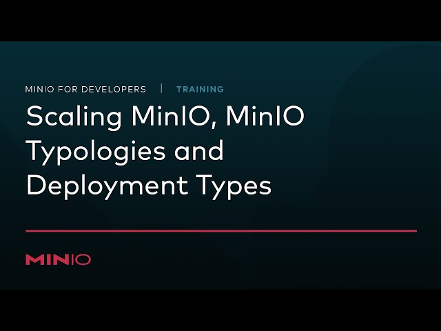 MinIO for Developers - Session 2: Scaling MinIO, MinIO Typologies and Deployment Types