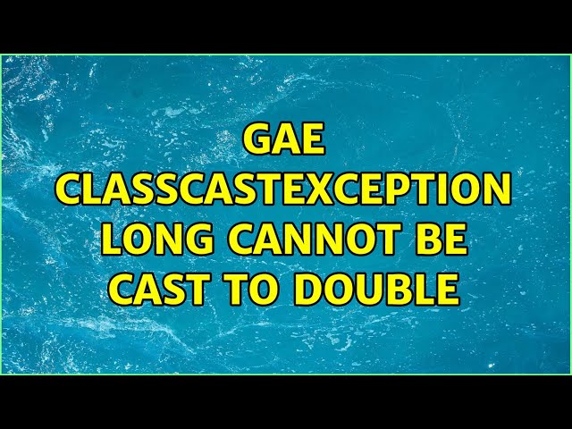 GAE ClassCastException Long cannot be cast to double