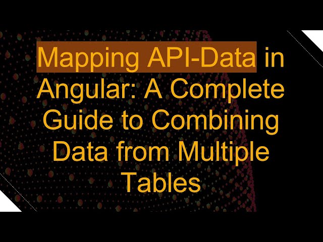 Mapping API-Data in Angular: A Complete Guide to Combining Data from Multiple Tables