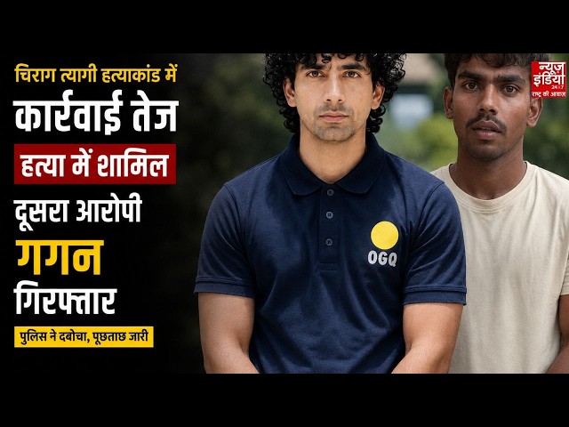 UP: चिराग त्यागी हत्याकांड में कार्रवाई तेज, हत्या में शामिल दूसरा आरोपी गगन गिरफ्तार