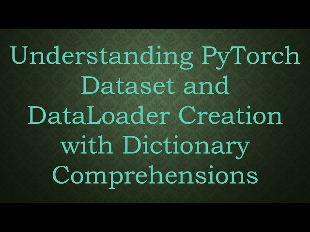 Understanding PyTorch Dataset and DataLoader Creation with Dictionary Comprehensions