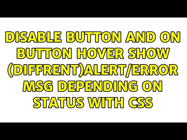 Disable button and on button hover Show (diffrent)alert/error msg depending on status with CSS