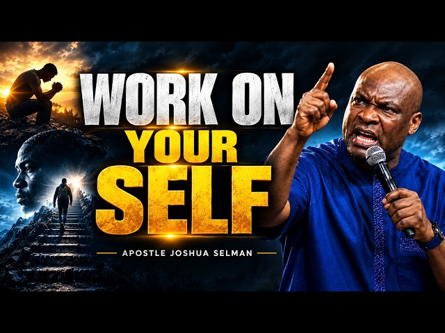 WORK ON YOURSELF — Transform Your Mind, Character & Life | Apostle Joshua Selman