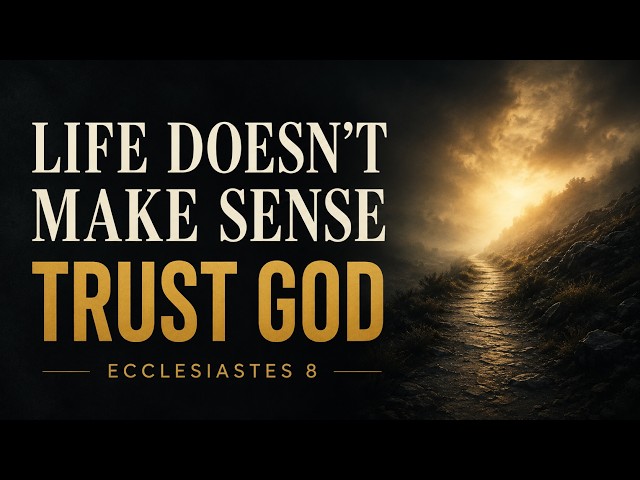 Ecclesiastes 8: Trusting God When Life Does Not Make Sense