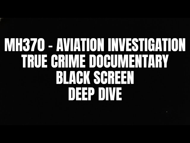 MH370 | A True Crime Aviation Investigation (Black Screen Deep Dive)