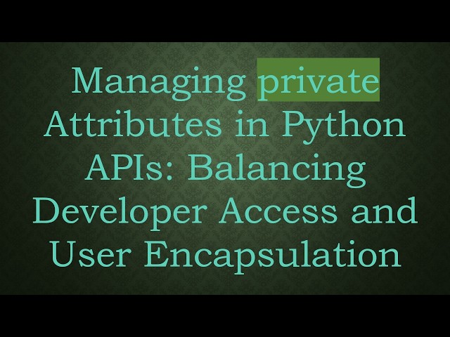 Managing private Attributes in Python APIs: Balancing Developer Access and User Encapsulation