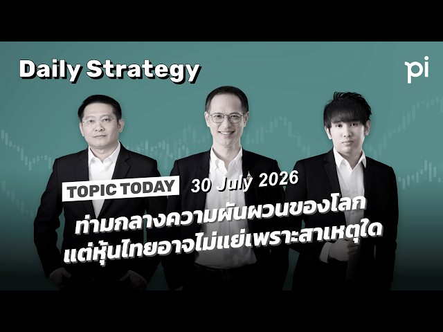 Pi Daily Strategy 30/7/2026 ท่ามกลางความผันผวนของโลกแต่หุ้นไทยอาจไม่แย่เพราะสาเหตุใด