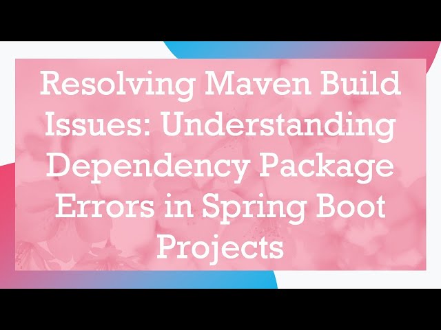 Resolving Maven Build Issues: Understanding Dependency Package Errors in Spring Boot Projects