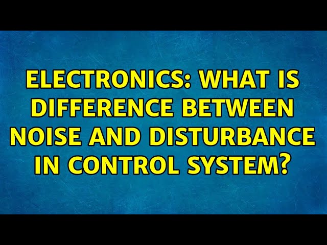 Electronics: What is difference between noise and disturbance in control system? (3 Solutions!!)