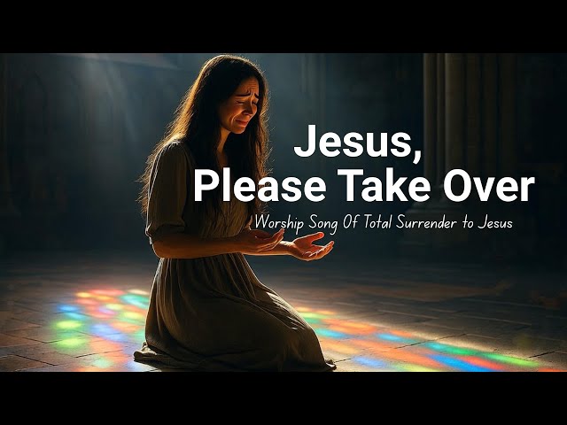 Take Over, Jesus | Worship Song Of Total Surrender to Jesus