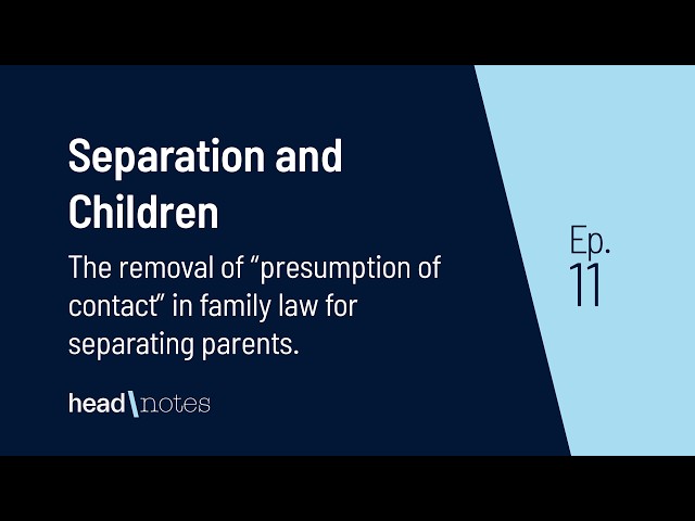 Removal of “presumption of contact” in family law. What it means for separating parents & children