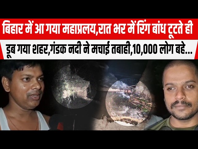 BiharFlood:Hazipur में रात भर में रिंग बांध टूटते ही डूब गया शहर,गंडक नदी ने मचाई तबाही,10,000 लोग..