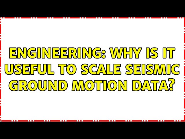 Engineering: Why is it useful to scale seismic ground motion data?