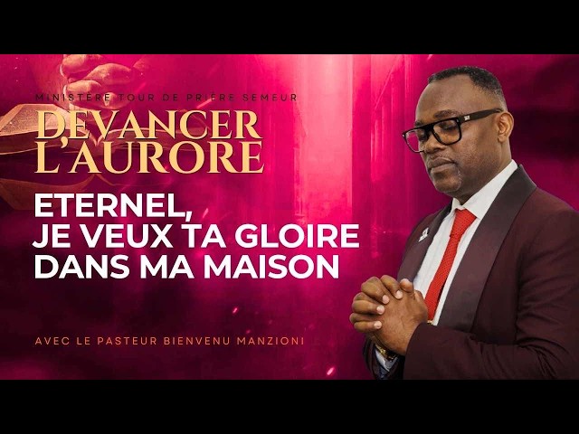 DEVANCER L’AURORE PRIÈRE ÉTERNEL JE VEUX TA GLOIRE DANS MA MAISON PASTEUR BIENVENU MANZIONI