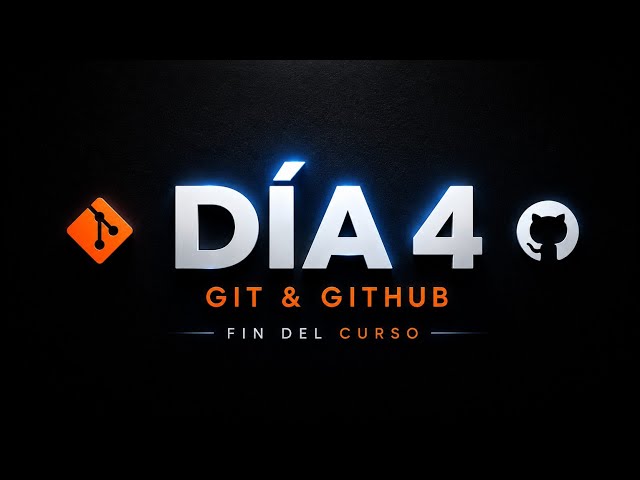 Dia 4 y Git & GitHub (Fin del curso)