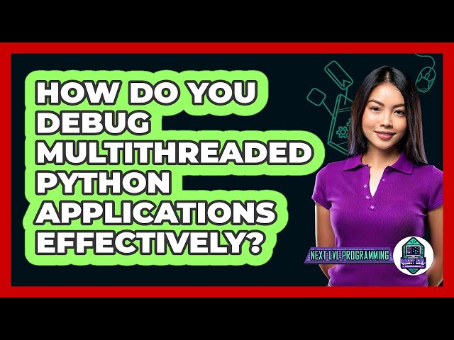 How Do You Debug Multithreaded Python Applications Effectively? - Next LVL Programming