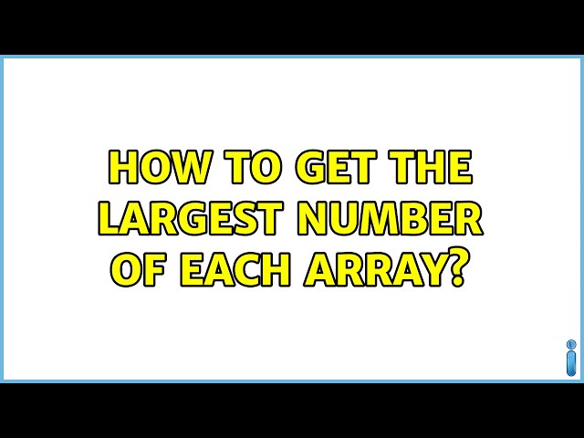 How to get the largest number of each array? (5 Solutions!!)