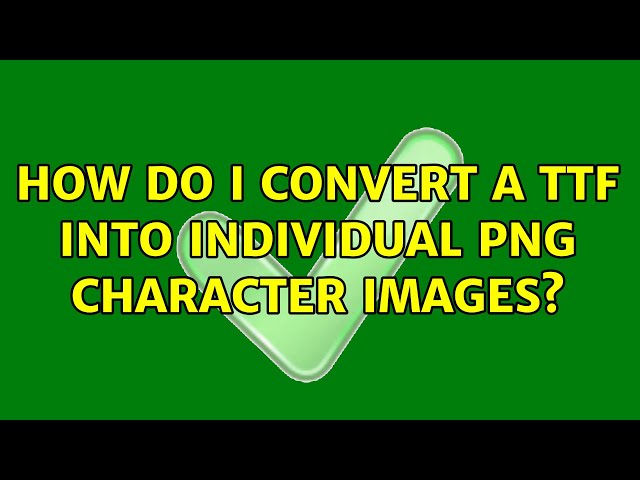 How do I convert a TTF into individual PNG character images? (4 Solutions!!)