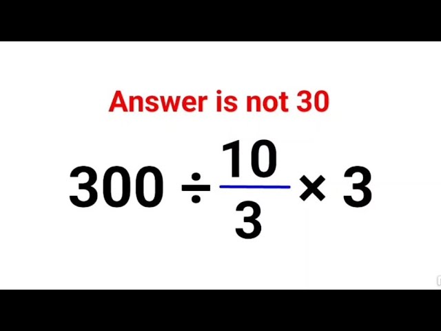 300 ÷ 10/3 × 3. Literally everyone thought the answer was 30 and got it wrong! Can you do it right?