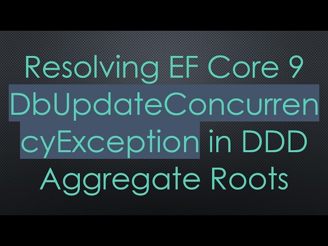Resolving EF Core 9 DbUpdateConcurrencyException in DDD Aggregate Roots