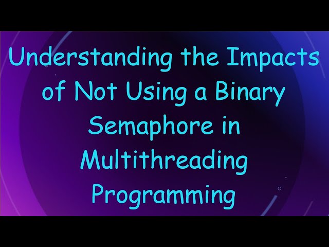 Understanding the Impacts of Not Using a Binary Semaphore in Multithreading Programming