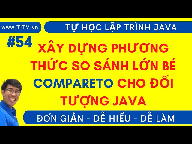 Java 54 - Xây dựng phương thức so sánh compareTo và hiểu rõ về Comparable trong Java