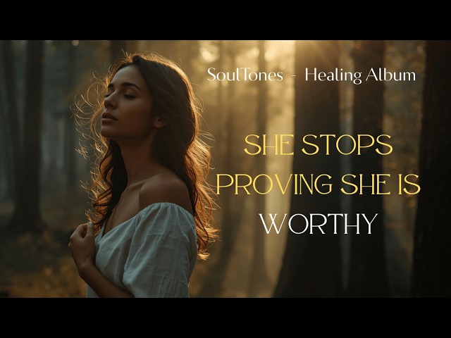 SHE STOPS PROVING SHE IS WORTHY  Healing Songs for Self Worth & Feminine Power