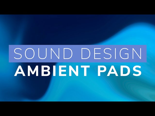 Sound Design - Ambient Pads and Atmospheres