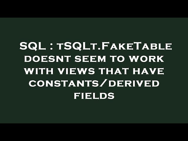 SQL : tSQLt.FakeTable doesnt seem to work with views that have constants/derived fields