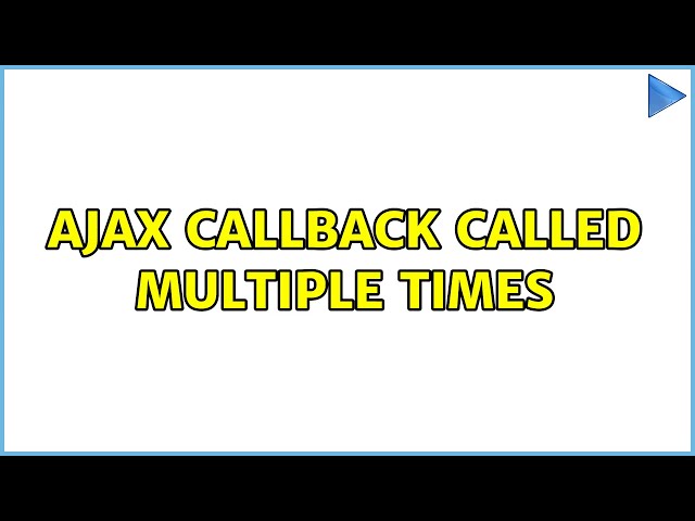 Ajax callback called multiple times (3 Solutions!!)