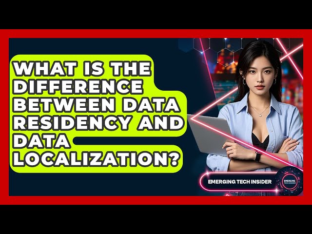 What Is The Difference Between Data Residency And Data Localization? - Emerging Tech Insider