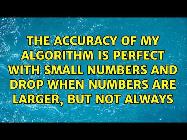 The accuracy of my algorithm is perfect with small numbers and drop when numbers are larger, but...