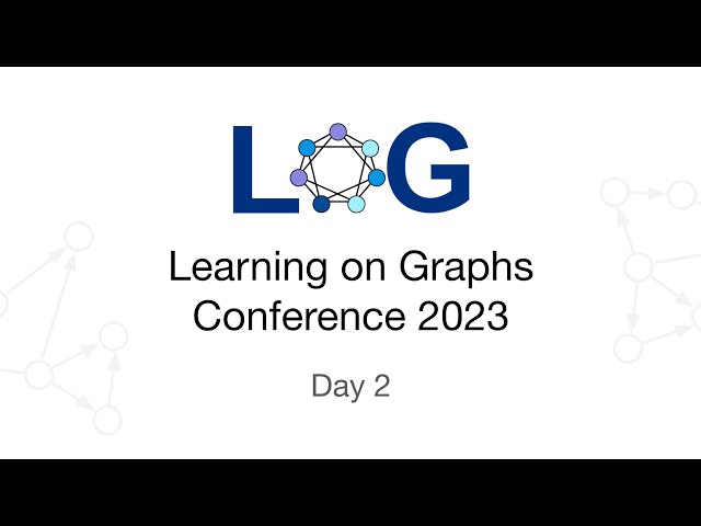 Learning on Graphs Conference 2023 - Day 2 - Oral Presentations and Tutorial