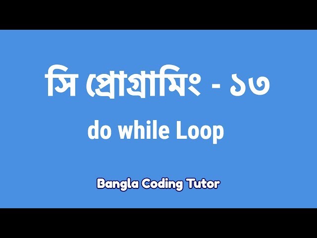 সি প্রোগ্রামিং - ১৩ঃ do while Loop | Bangla Coding Tutor | C Programming Bangla Tutorial