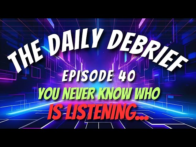 DAILY DEBRIEF #40: You NEVER Know Who Is LISTENING...