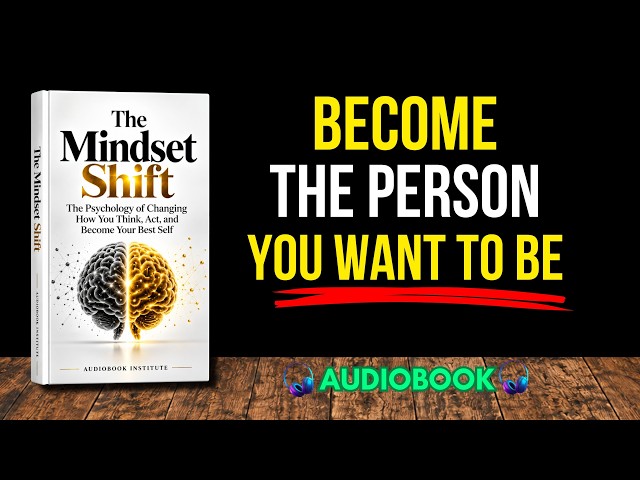 The Mindset Shift: The Psychology of Changing How You Think, Act & Become Your Best Self | Audiobook