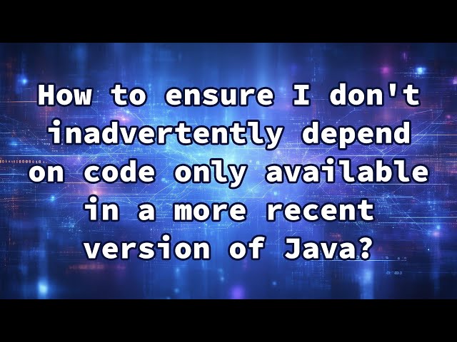 How to ensure I don't inadvertently depend on code only available in a more recent version of Java?