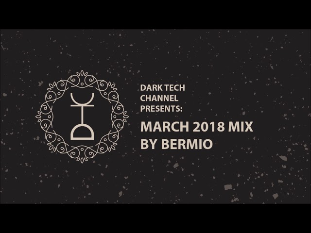 Dark Tech Channel Presents: March 2018 Mix By Bermio