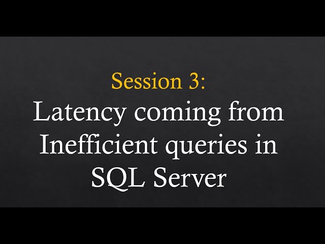 Session 3: Latency coming from inefficient queries in SQL Server