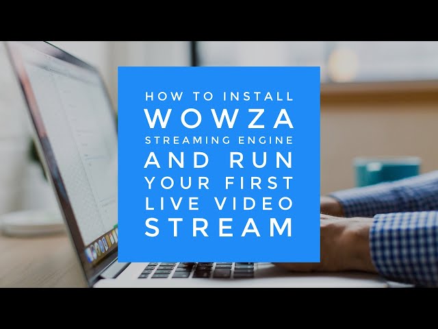 How to Install Wowza Streaming Engine and Run Your First Live Video Stream