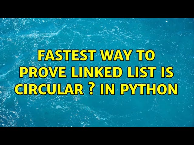 Fastest way to prove linked list is circular s in python (4 Solutions!!)